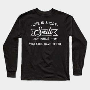 Life Is Short Smile While You Still Have Teeth Long Sleeve T-Shirt